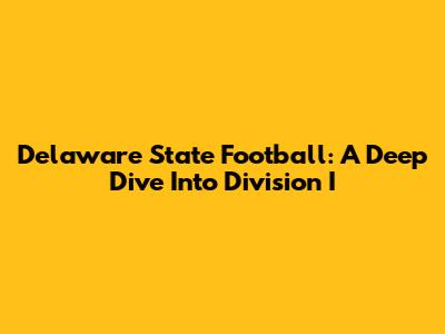 Delaware State Football: A Deep Dive Into Division I