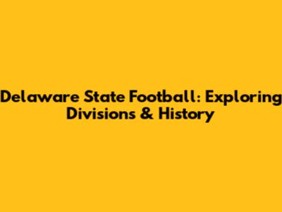 Delaware State Football: Exploring Divisions & History
