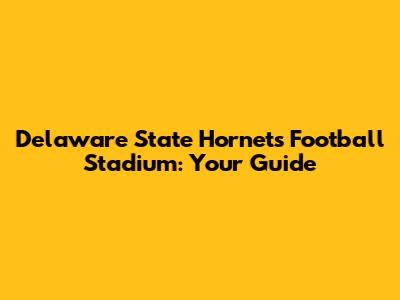 Delaware State Hornets Football Stadium: Your Guide