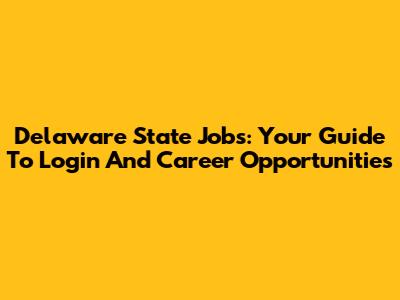 Delaware State Jobs: Your Guide To Login And Career Opportunities
