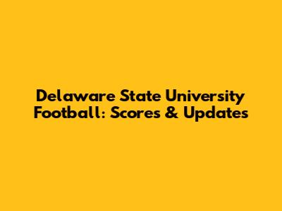 Delaware State University Football: Scores & Updates
