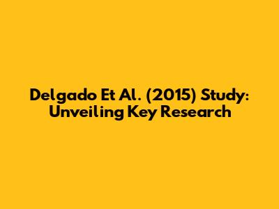Delgado Et Al. (2015) Study: Unveiling Key Research