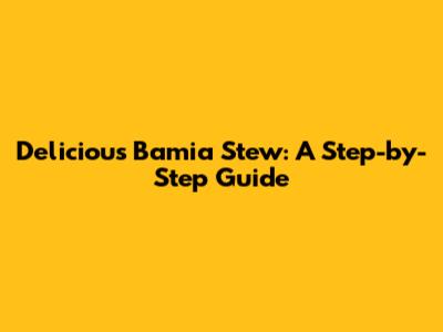 Delicious Bamia Stew: A Step-by-Step Guide