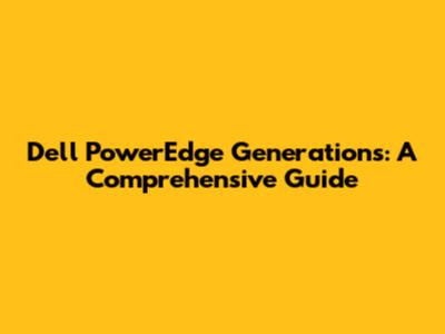 Dell PowerEdge Generations: A Comprehensive Guide