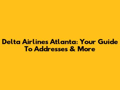 Delta Airlines Atlanta: Your Guide To Addresses & More
