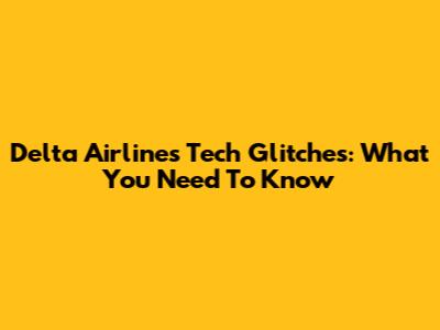 Delta Airlines Tech Glitches: What You Need To Know