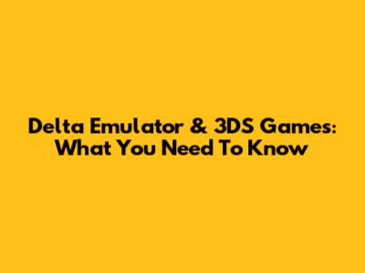 Delta Emulator & 3DS Games: What You Need To Know