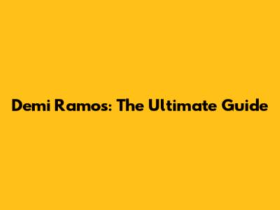 Demi Ramos: The Ultimate Guide