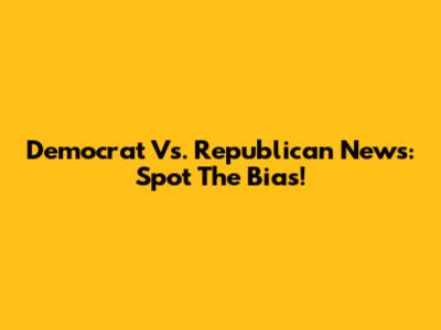 Democrat Vs. Republican News: Spot The Bias!