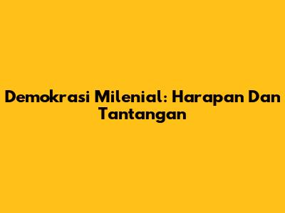Demokrasi Milenial: Harapan Dan Tantangan