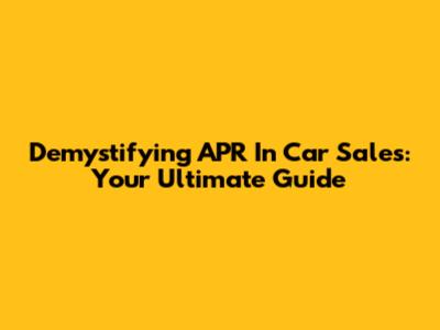Demystifying APR In Car Sales: Your Ultimate Guide