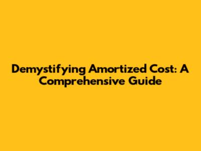 Demystifying Amortized Cost: A Comprehensive Guide