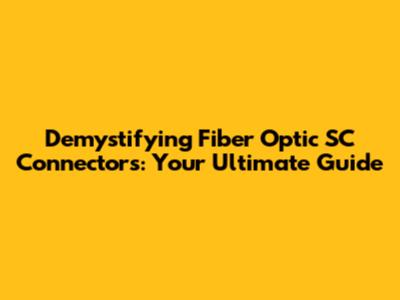 Demystifying Fiber Optic SC Connectors: Your Ultimate Guide