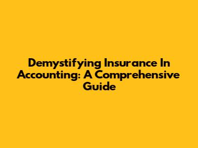 Demystifying Insurance In Accounting: A Comprehensive Guide