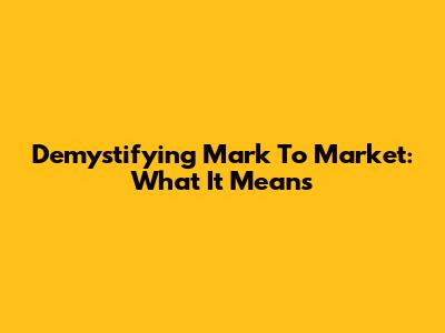 Demystifying Mark To Market: What It Means