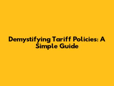 Demystifying Tariff Policies: A Simple Guide