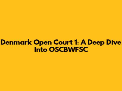 Denmark Open Court 1: A Deep Dive Into OSCBWFSC