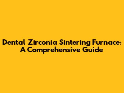 Dental Zirconia Sintering Furnace: A Comprehensive Guide