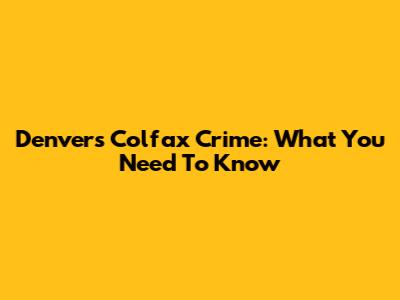 Denver's Colfax Crime: What You Need To Know
