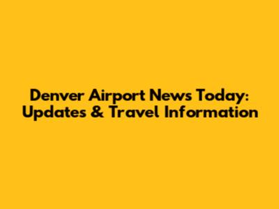 Denver Airport News Today: Updates & Travel Information