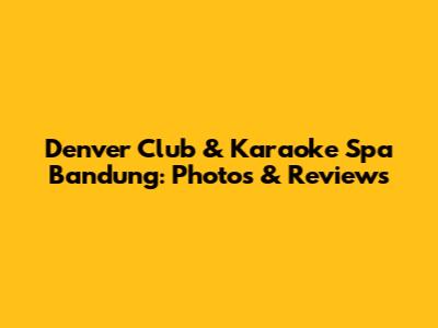 Denver Club & Karaoke Spa Bandung: Photos & Reviews