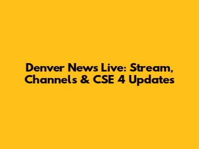 Denver News Live: Stream, Channels & CSE 4 Updates