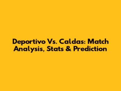 Deportivo Vs. Caldas: Match Analysis, Stats & Prediction