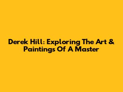 Derek Hill: Exploring The Art & Paintings Of A Master