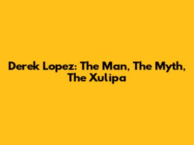 Derek Lopez: The Man, The Myth, The Xulipa