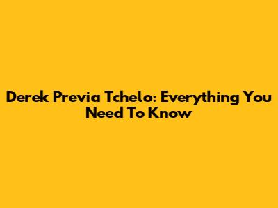 Derek Previa Tchelo: Everything You Need To Know