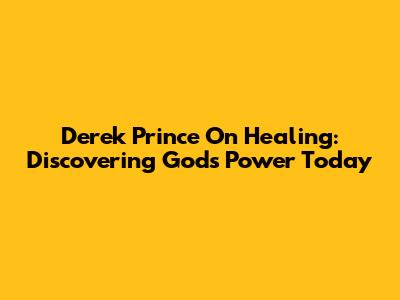 Derek Prince On Healing: Discovering God's Power Today