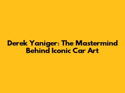 Derek Yaniger: The Mastermind Behind Iconic Car Art