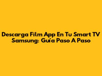 Descarga Film App En Tu Smart TV Samsung: Guía Paso A Paso