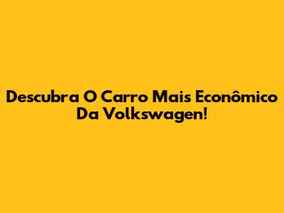 Descubra O Carro Mais Econômico Da Volkswagen!