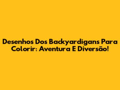 Desenhos Dos Backyardigans Para Colorir: Aventura E Diversão!