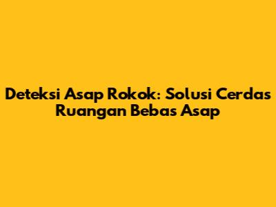 Deteksi Asap Rokok: Solusi Cerdas Ruangan Bebas Asap