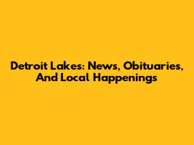Detroit Lakes: News, Obituaries, And Local Happenings