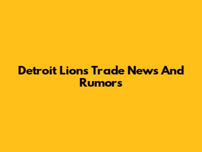 Detroit Lions Trade News And Rumors