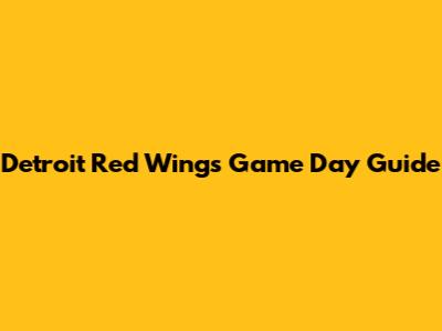 Detroit Red Wings Game Day Guide