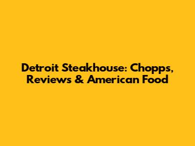 Detroit Steakhouse: Chopps, Reviews & American Food