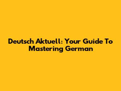 Deutsch Aktuell: Your Guide To Mastering German