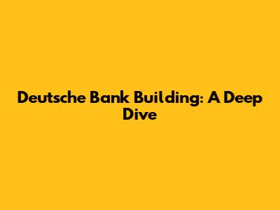 Deutsche Bank Building: A Deep Dive