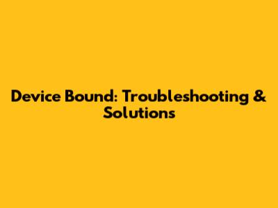 Device Bound: Troubleshooting & Solutions