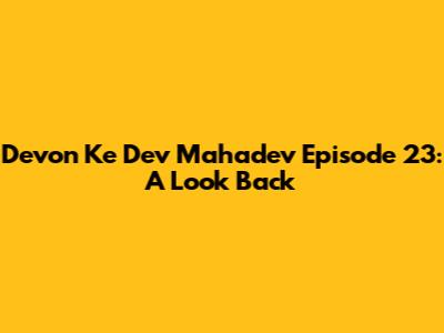 Devon Ke Dev Mahadev Episode 23: A Look Back