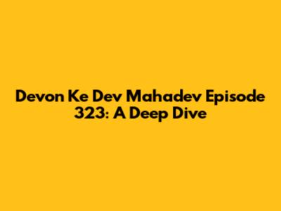 Devon Ke Dev Mahadev Episode 323: A Deep Dive