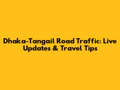 Dhaka-Tangail Road Traffic: Live Updates & Travel Tips