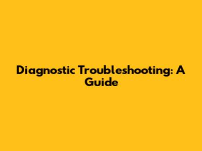 Diagnostic Troubleshooting: A Guide