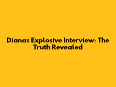 Diana's Explosive Interview: The Truth Revealed