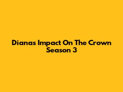 Diana's Impact On The Crown Season 3