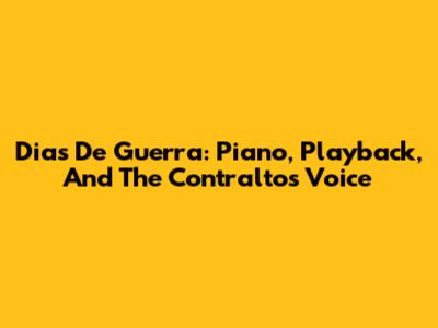 Dias De Guerra: Piano, Playback, And The Contralto's Voice